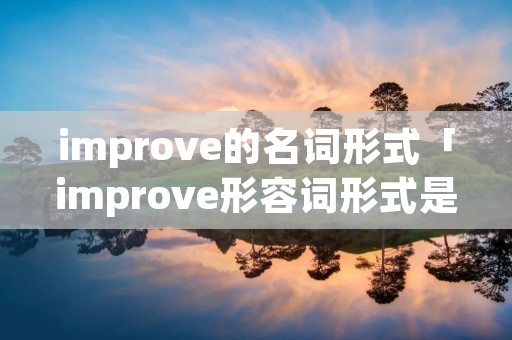 improve的名词形式「improve形容词形式是什么」