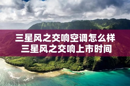 三星风之交响空调怎么样 三星风之交响上市时间