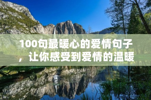 100句最暖心的爱情句子,让你感受到爱情的温暖和力量。这些句子来自于不同的文学作品、电影、音乐等,它们或许会让你想起自己的故事,或者给你带来启示和感动。以下是其中的一些: 100句最暖心的爱情句子,让你感受到爱情的温暖和力量。这些句子来自于不同的文学作品、电影、音乐等,它们或许会让你想起自己的故事,或者给你带来启示和感动。以下是其中的一些: