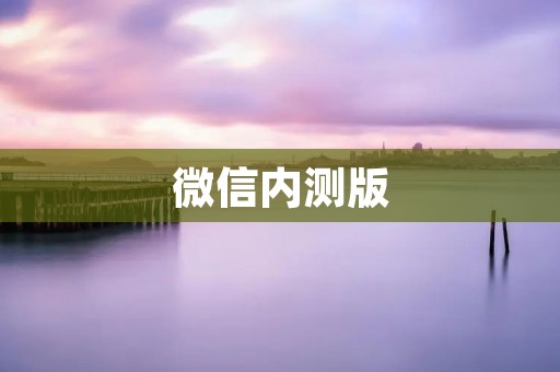 微信内测版：探索最新功能