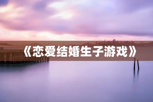 《恋爱结婚生子游戏》:打造你的浪漫人生