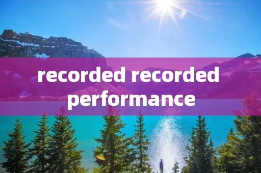 recorded recorded performance