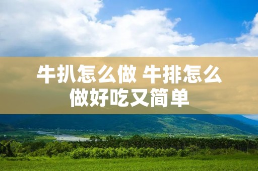 牛扒怎么做 牛排怎么做好吃又简单 牛扒怎么做 牛排怎么做好吃又简单