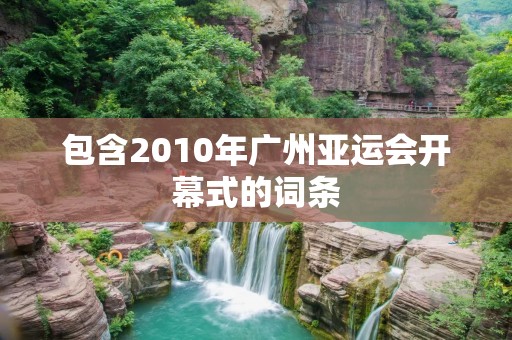 包含2010年广州亚运会开幕式的词条