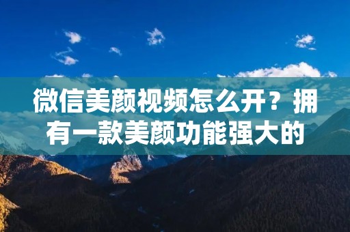 微信美颜视频怎么开？拥有一款美颜功能强大的手机应用，对于现代人来说已经是再普遍不过的事情了。而微信作为中国最大的社交媒体平台之一，也不例外。微信提供了丰富的功能，其中包括了美颜视频的开启。那么，如果你想要在微信上开启美颜视频，应该如何操作呢？本文将为大家详细介绍微信美颜视频的开启方法。