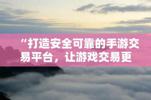 “打造安全可靠的手游交易平台，让游戏交易更加便捷！”——手游交易平台的发展和优势