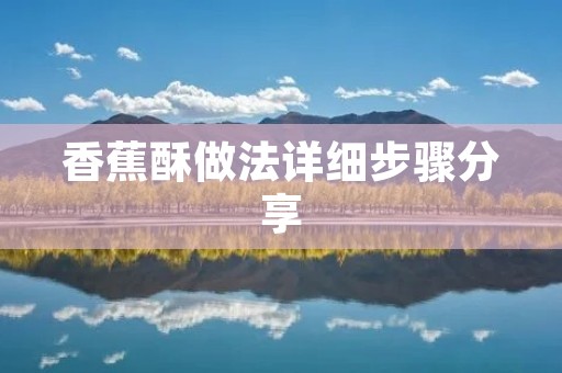 香蕉酥做法详细步骤分享 香蕉酥做法详细步骤分享