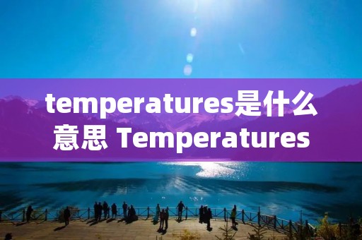 temperatures是什么意思 Temperatures翻译 temperatures是什么意思 Temperatures翻译
