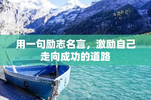 用一句励志名言，激励自己走向成功的道路