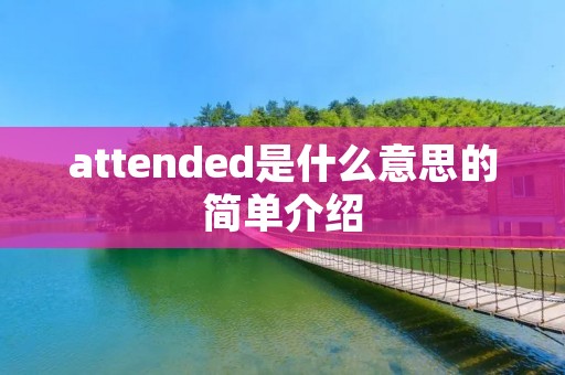 attended是什么意思的简单介绍 attended是什么意思的简单介绍