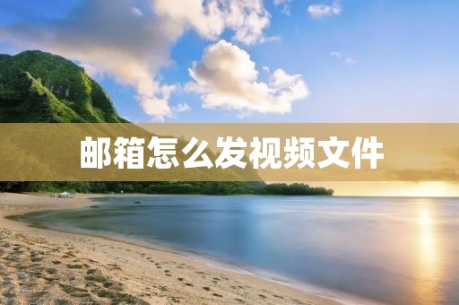 邮箱怎么发视频文件：详细教程与注意事项