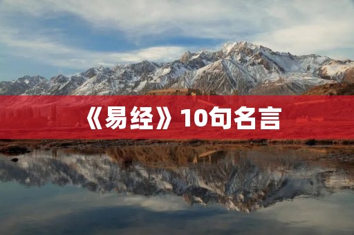 《易经》10句名言:洞悉人生智慧的经典箴言 《易经》10句名言:洞悉人生智慧的经典箴言