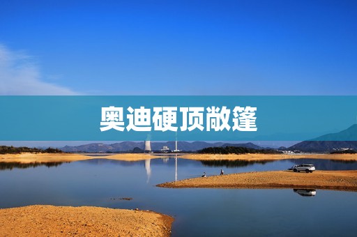 奥迪硬顶敞篷:为你带来无与伦比的开放驾驶体验 奥迪硬顶敞篷:为你带来无与伦比的开放驾驶体验