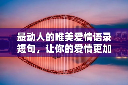 最动人的唯美爱情语录短句,让你的爱情更加浪漫动人