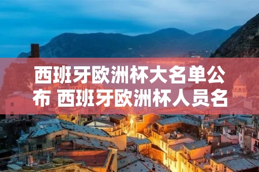 西班牙欧洲杯大名单公布 西班牙欧洲杯人员名单