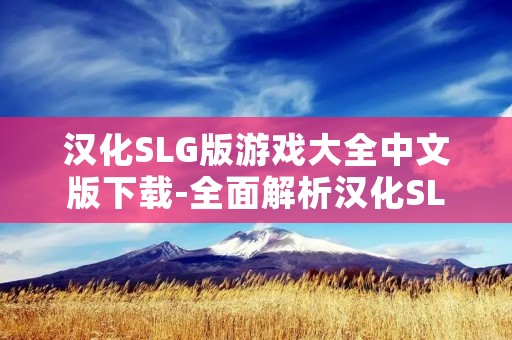 汉化SLG版游戏大全中文版下载-全面解析汉化SLG游戏的魅力与下载方式