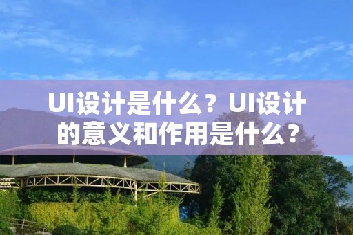 UI设计是什么？UI设计的意义和作用是什么？