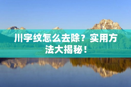 川字纹怎么去除？实用方法大揭秘！