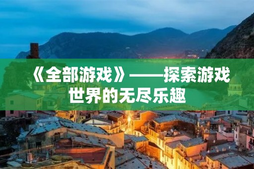 《全部游戏》——探索游戏世界的无尽乐趣 《全部游戏》——探索游戏世界的无尽乐趣