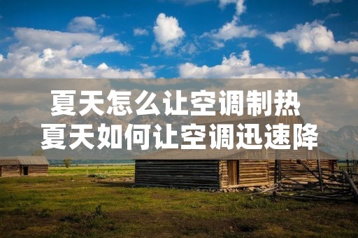 夏天怎么让空调制热 夏天如何让空调迅速降温 夏天怎么让空调制热 夏天如何让空调迅速降温