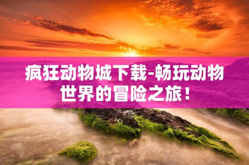 疯狂动物城下载-畅玩动物世界的冒险之旅! 疯狂动物城下载-畅玩动物世界的冒险之旅!