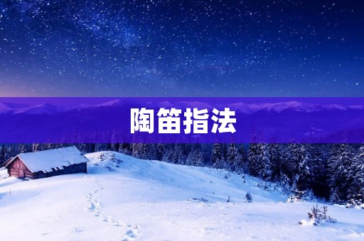 陶笛指法：探秘传统音乐艺术的细腻之道