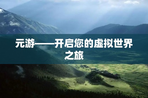 元游——开启您的虚拟世界之旅 元游——开启您的虚拟世界之旅