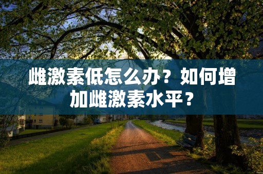 雌激素低怎么办？如何增加雌激素水平？
