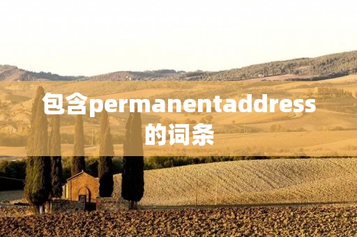 包含permanentaddress的词条 包含permanentaddress的词条