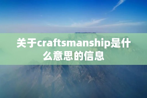 关于craft**anship是什么意思的信息 关于craft**anship是什么意思的信息