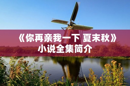 《你再亲我一下 夏末秋》小说全集简介 《你再亲我一下 夏末秋》小说全集简介