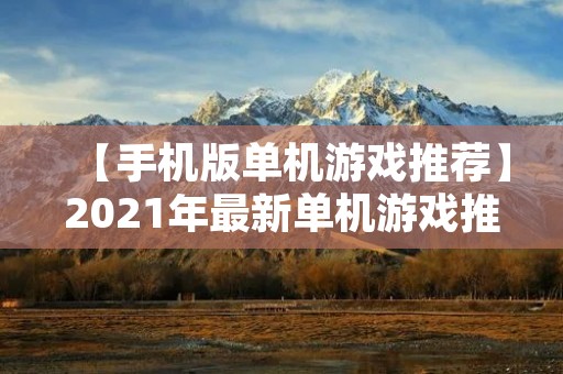【手机版单机游戏推荐】2021年最新单机游戏推荐，带你领略不一样的游戏体验！