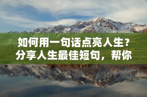 如何用一句话点亮人生?分享人生最佳短句,帮你找到人生的方向和力量。