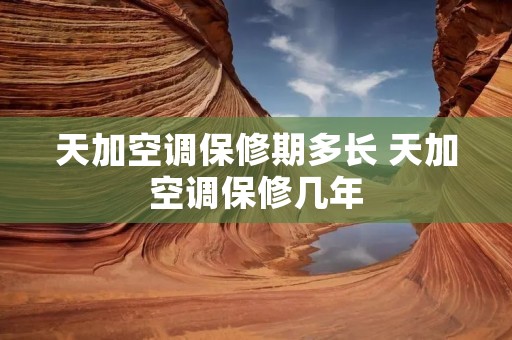 天加空调保修期多长 天加空调保修几年