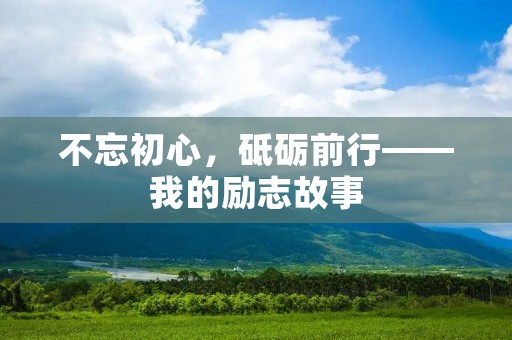 不忘初心,砥砺前行——我的励志故事