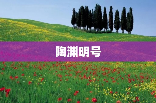 陶渊明号：传世之才的精神象征