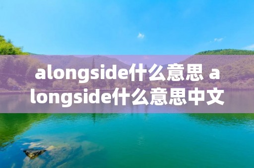 alongside什么意思 alongside什么意思中文