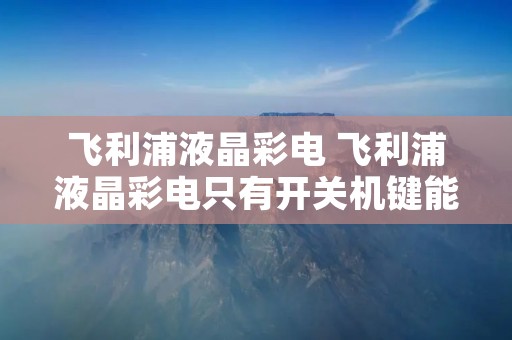 飞利浦液晶彩电 飞利浦液晶彩电只有开关机键能用 飞利浦液晶彩电 飞利浦液晶彩电只有开关机键能用