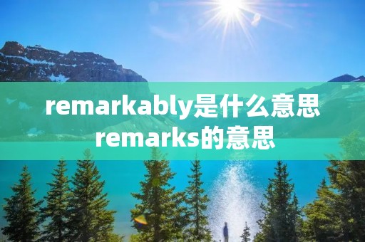 remarkably是什么意思 remarks的意思