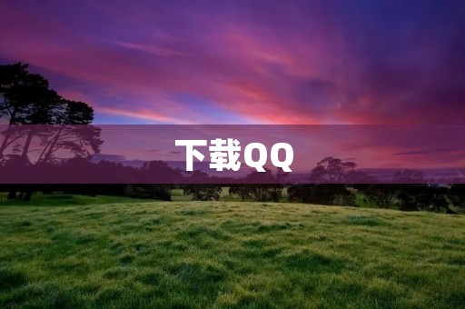 下载QQ:方便快捷的社交工具 下载QQ:方便快捷的社交工具