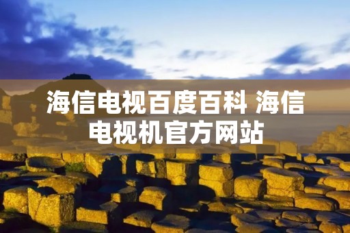 海信电视百度百科 海信电视机官方网站 海信电视百度百科 海信电视机官方网站