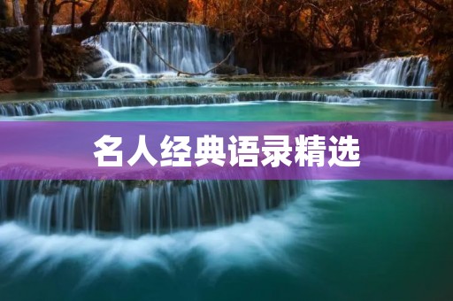 名人经典语录精选:引领人生智慧之路 名人经典语录精选:引领人生智慧之路