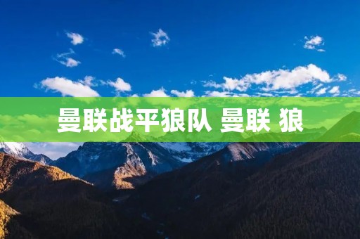 曼联战平狼队 曼联 狼 曼联战平狼队 曼联 狼
