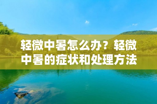 轻微中暑怎么办？轻微中暑的症状和处理方法