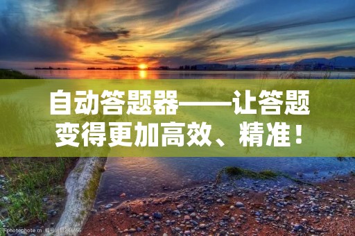 自动答题器——让答题变得更加高效、精准! 自动答题器——让答题变得更加高效、精准!