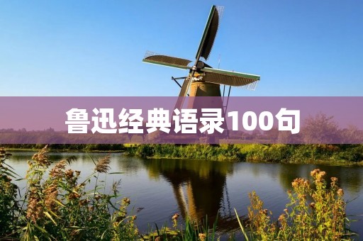 鲁迅经典语录100句:深刻揭示社会现实与人性的智慧箴言