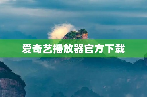 爱奇艺播放器官方下载:畅享高清影音,尽在爱奇艺 爱奇艺播放器官方下载:畅享高清影音,尽在爱奇艺