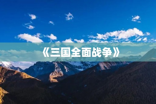 《三国全面战争》:带你重温经典战役,领略全新战争世界!