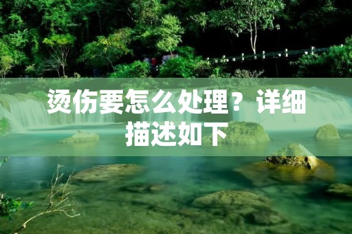 烫伤要怎么处理？详细描述如下：