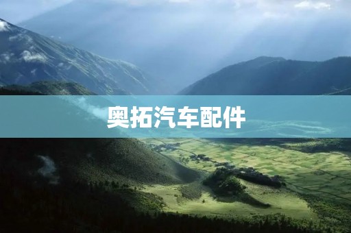 奥拓汽车配件：为您的爱车提供全面升级和个性化定制的选择